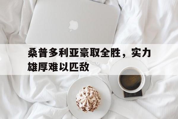 桑普多利亚豪取全胜,实力雄厚难以匹敌的简单介绍 桑普多利亚豪取全胜,实力雄厚难以匹敌的简单介绍